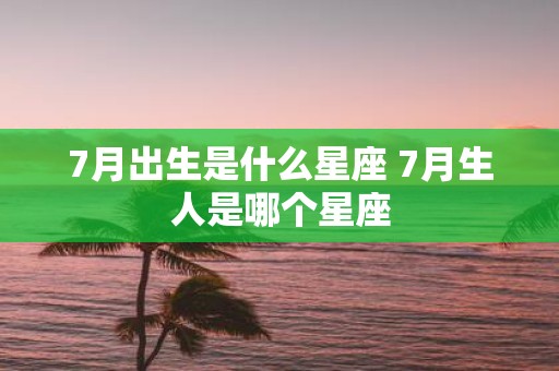 7月出生是什么星座 7月生人是哪个星座