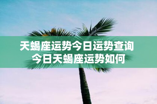 天蝎座运势今日运势查询 今日天蝎座运势如何