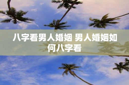 八字看男人婚姻 男人婚姻如何八字看