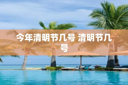 今年清明节几号 清明节几号