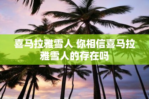 喜马拉雅雪人 你相信喜马拉雅雪人的存在吗