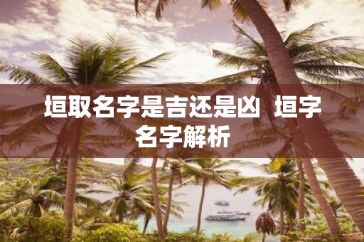 垣取名字是吉还是凶 垣字名字解析