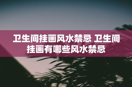 卫生间挂画风水禁忌 卫生间挂画有哪些风水禁忌