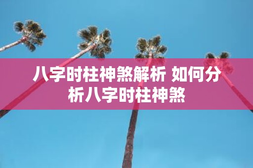 八字时柱神煞解析 如何分析八字时柱神煞