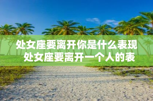 处女座要离开你是什么表现 处女座要离开一个人的表现