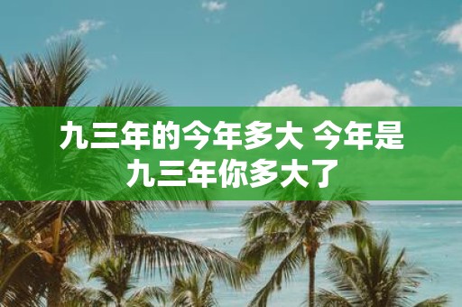 九三年的今年多大 今年是九三年你多大了