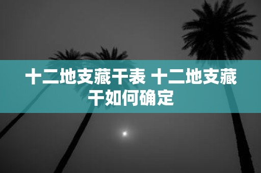 十二地支藏干表 十二地支藏干如何确定