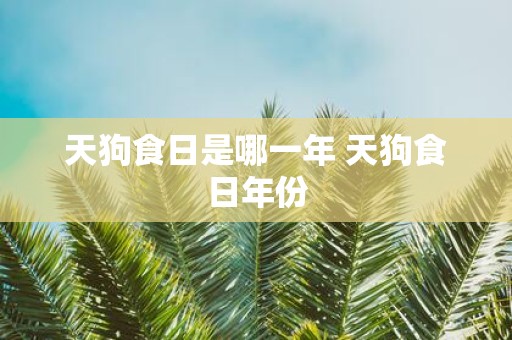 天狗食日是哪一年 天狗食日年份