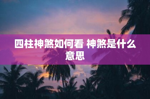 四柱神煞如何看 神煞是什么意思