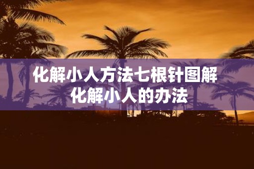 化解小人方法七根针图解 化解小人的办法