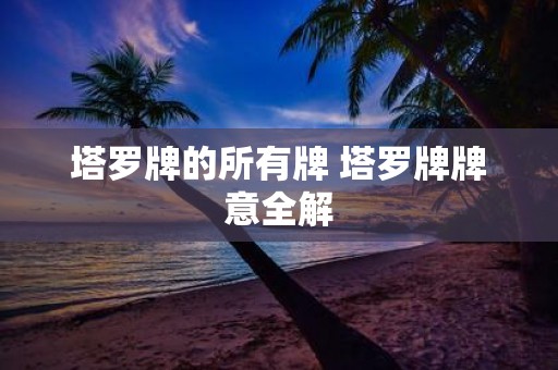 塔罗牌的所有牌 塔罗牌牌意全解