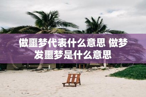 做噩梦代表什么意思 做梦发噩梦是什么意思