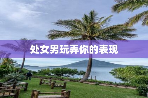 处女男玩弄你的表现