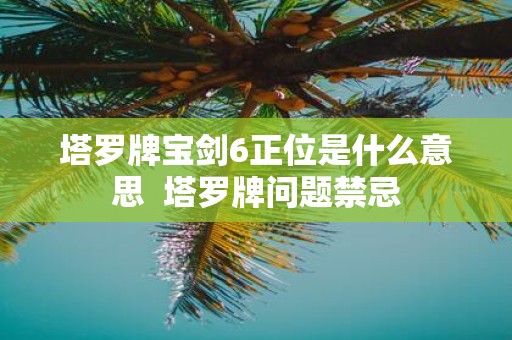 塔罗牌宝剑6正位是什么意思 塔罗牌问题禁忌