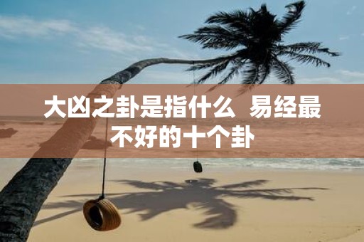 大凶之卦是指什么 易经最不好的十个卦
