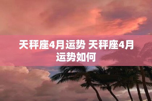 天秤座4月运势 天秤座4月运势如何