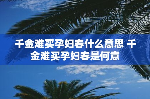 千金难买孕妇春什么意思 千金难买孕妇春是何意