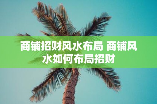 商铺招财风水布局 商铺风水如何布局招财