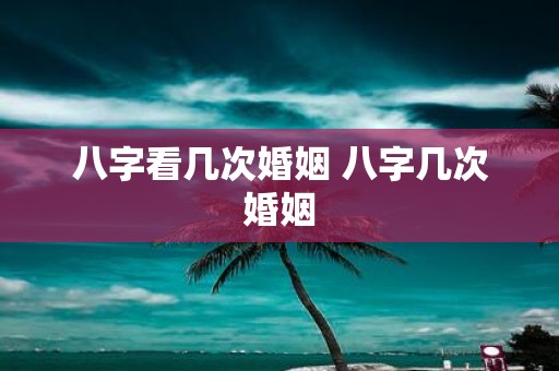 八字看几次婚姻 八字几次婚姻
