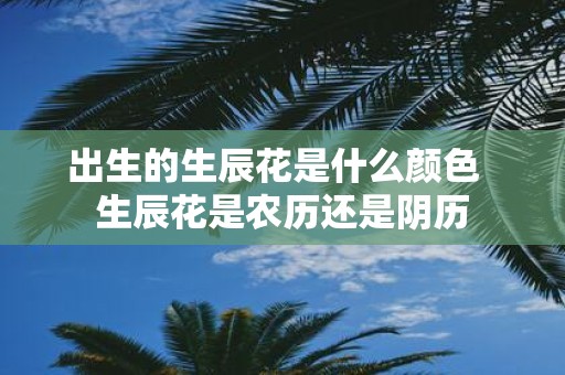 出生的生辰花是什么颜色 生辰花是农历还是阴历