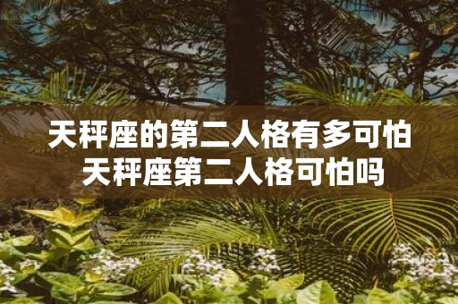 天秤座的第二人格有多可怕 天秤座第二人格可怕吗
