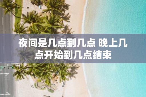 夜间是几点到几点 晚上几点开始到几点结束