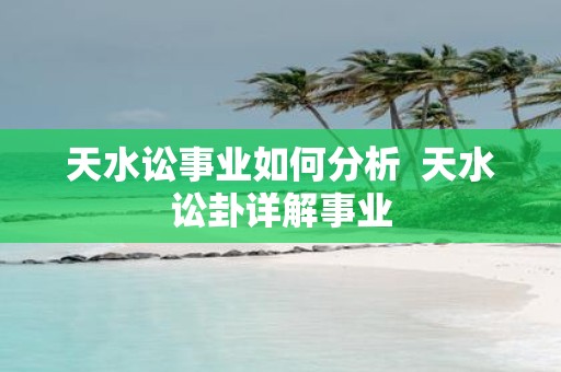 天水讼事业如何分析 天水讼卦详解事业