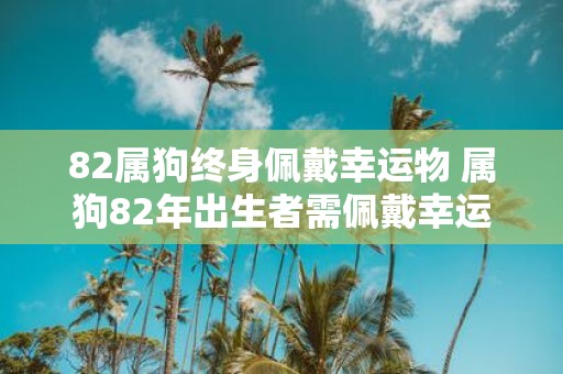 82属狗终身佩戴幸运物 属狗82年出生者需佩戴幸运物吗