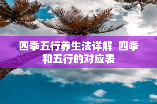 四季五行养生法详解 四季和五行的对应表
