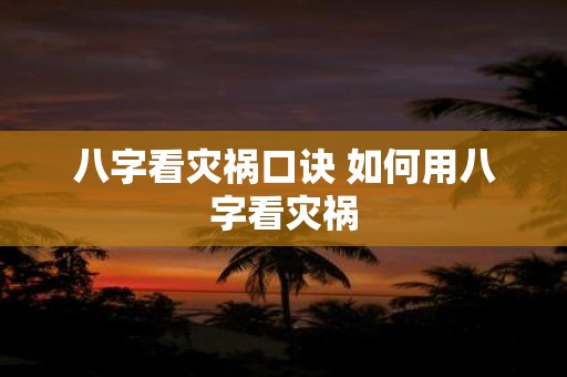 八字看灾祸口诀 如何用八字看灾祸