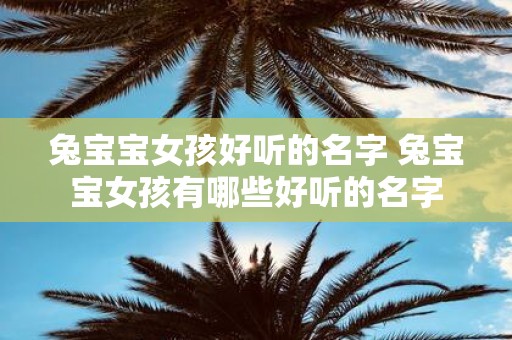 兔宝宝女孩好听的名字 兔宝宝女孩有哪些好听的名字