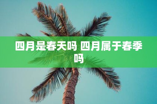 四月是春天吗 四月属于春季吗
