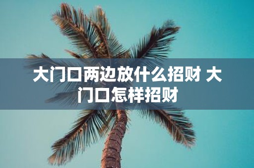 大门口两边放什么招财 大门口怎样招财