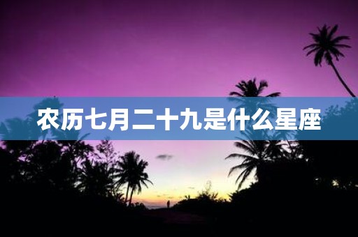 农历七月二十九是什么星座