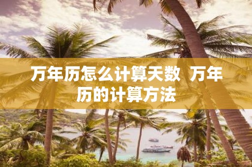 万年历怎么计算天数 万年历的计算方法