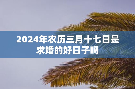 2025年农历三月十七日是求婚的好日子吗