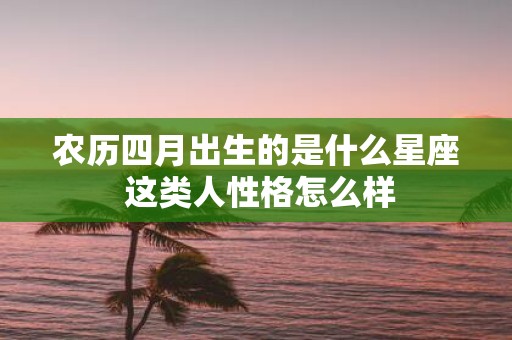 农历四月出生的是什么星座 这类人性格怎么样