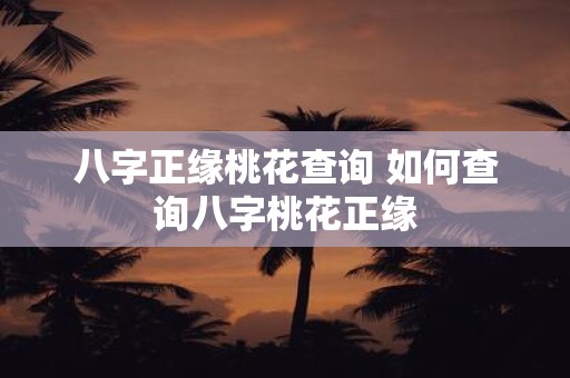 八字正缘桃花查询 如何查询八字桃花正缘