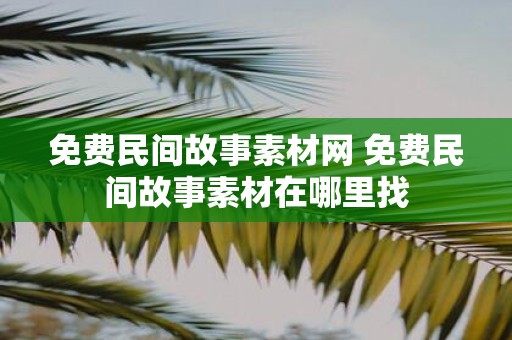 免费民间故事素材网 免费民间故事素材在哪里找