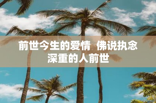 前世今生的爱情 佛说执念深重的人前世