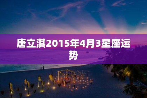 唐立淇2015年4月3星座运势