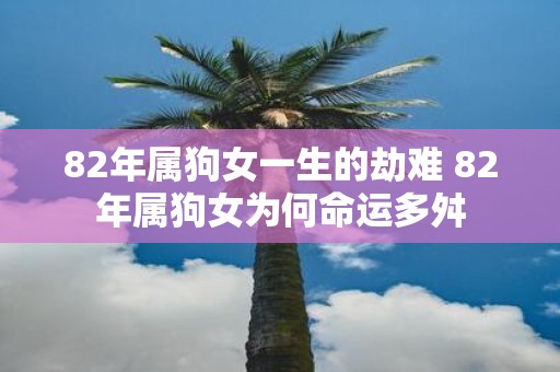 82年属狗女一生的劫难 82年属狗女为何命运多舛