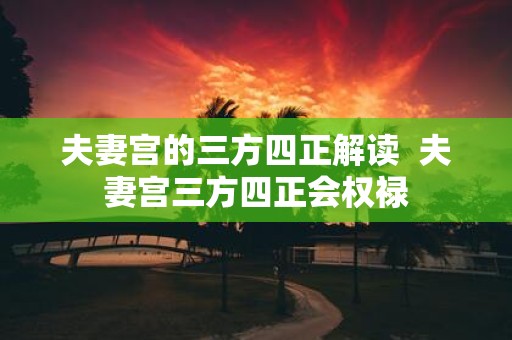 夫妻宫的三方四正解读 夫妻宫三方四正会权禄