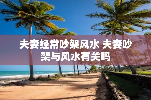 夫妻经常吵架风水 夫妻吵架与风水有关吗