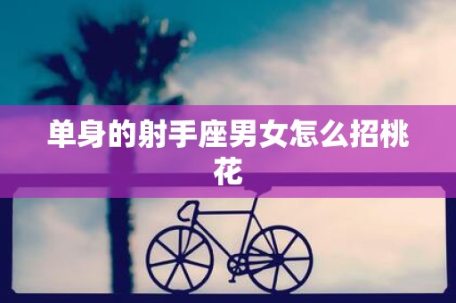 单身的射手座男女怎么招桃花