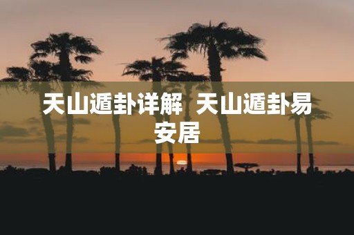 天山遁卦详解 天山遁卦易安居