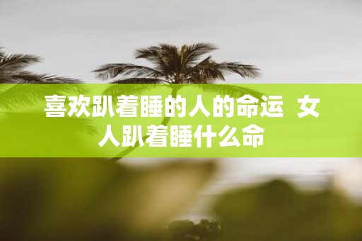 喜欢趴着睡的人的命运 女人趴着睡什么命