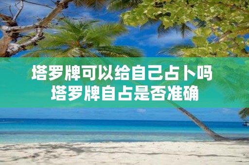 塔罗牌可以给自己占卜吗 塔罗牌自占是否准确