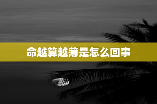 命越算越薄是怎么回事