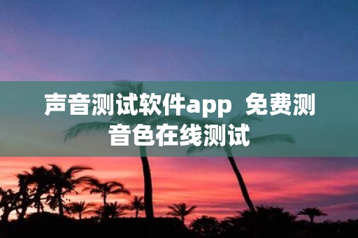 声音测试软件app 免费测音色在线测试